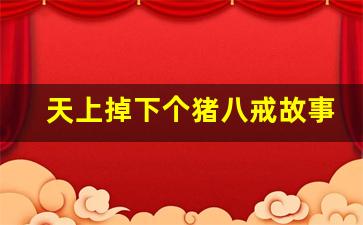 天上掉下个猪八戒故事在线听_故事大全 睡前故事